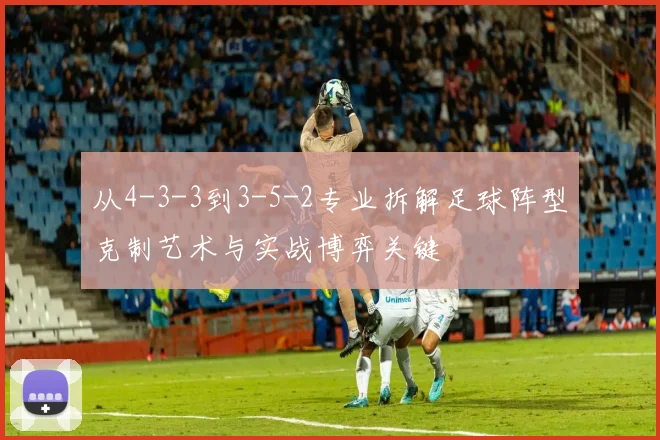 从4-3-3到3-5-2专业拆解足球阵型克制艺术与实战博弈关键